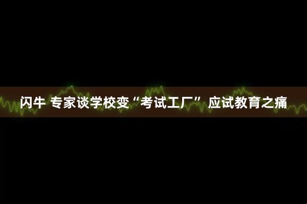 闪牛 专家谈学校变“考试工厂” 应试教育之痛