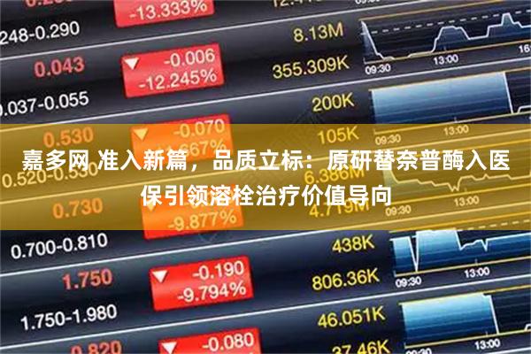 嘉多网 准入新篇，品质立标：原研替奈普酶入医保引领溶栓治疗价值导向