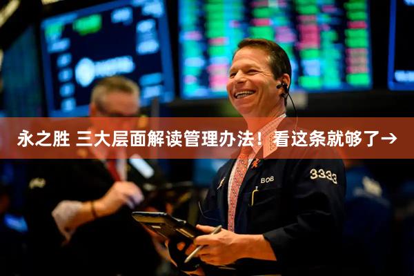 永之胜 三大层面解读管理办法！看这条就够了→